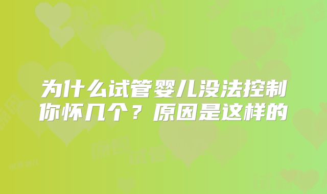 为什么试管婴儿没法控制你怀几个？原因是这样的