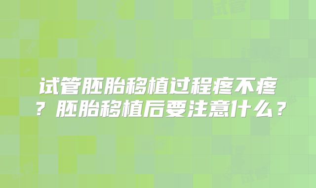试管胚胎移植过程疼不疼?胚胎移植后要注意什么?