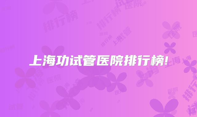 上海功试管医院排行榜!