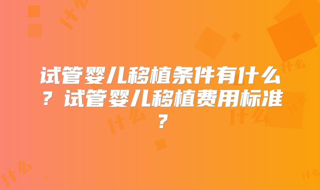 试管婴儿移植条件有什么？试管婴儿移植费用标准？