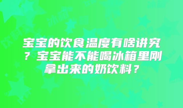 宝宝的饮食温度有啥讲究?宝宝能不能喝冰箱里刚拿出来的奶饮料?