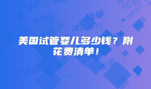 美国试管婴儿多少钱?附花费清单!