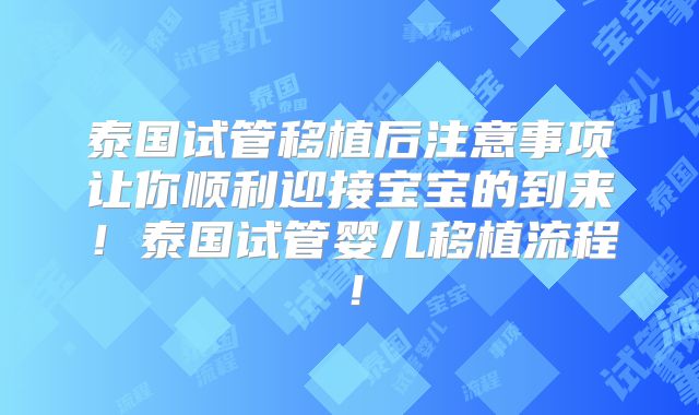 泰国试管移植后注意事项让你顺利迎接宝宝的到来！泰国试管婴儿移植流程！