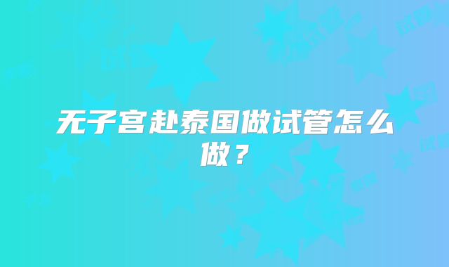 无子宫赴泰国做试管怎么做？