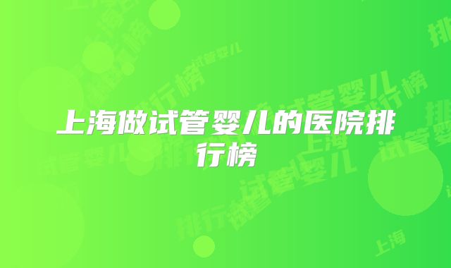 上海做试管婴儿的医院排行榜