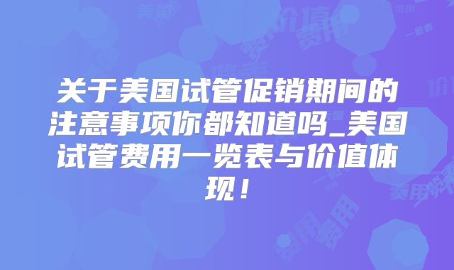 关于美国试管促销期间的注意事项你都知道吗_美国试管费用一览表与价值体现!