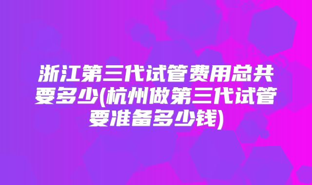 在许昌做第三代试管婴儿的成功率是多少！许昌试管婴儿费用大约多少！