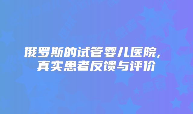 俄罗斯的试管婴儿医院, 真实患者反馈与评价