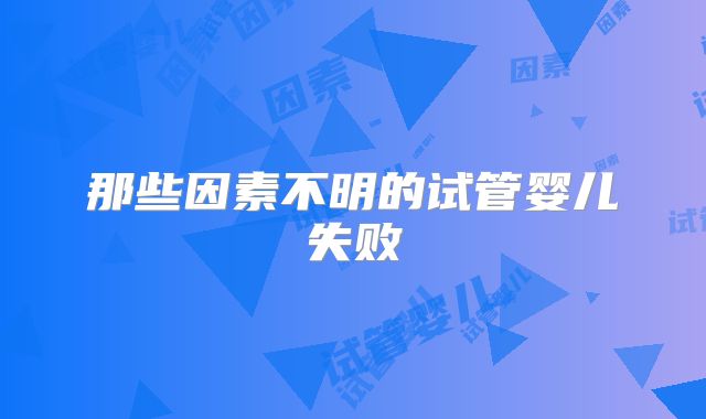 那些因素不明的试管婴儿失败