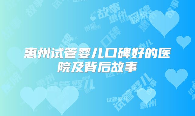 惠州试管婴儿口碑好的医院及背后故事