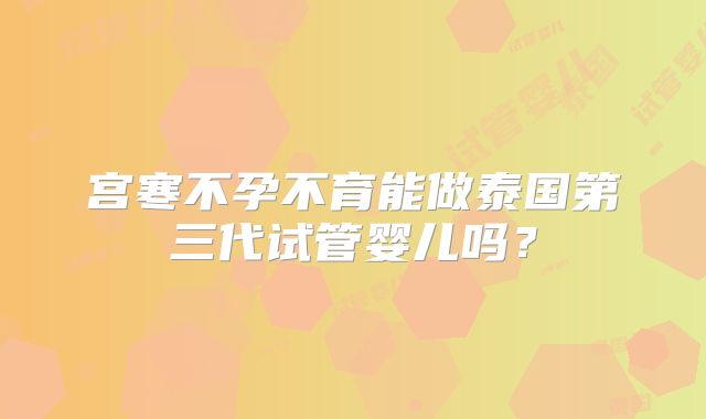 宫寒不孕不育能做泰国第三代试管婴儿吗？