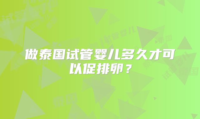 做泰国试管婴儿多久才可以促排卵？