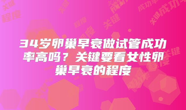 34岁卵巢早衰做试管成功率高吗？关键要看女性卵巢早衰的程度
