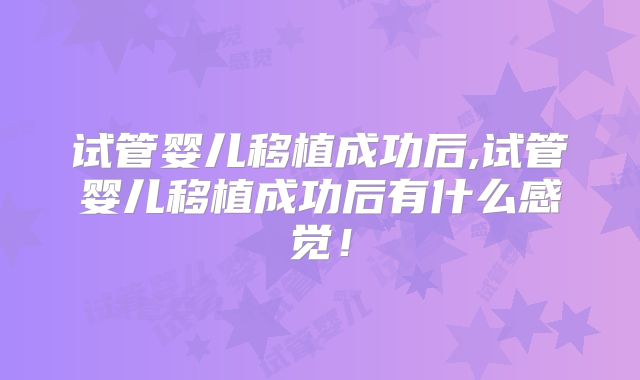 试管婴儿移植成功后,试管婴儿移植成功后有什么感觉！