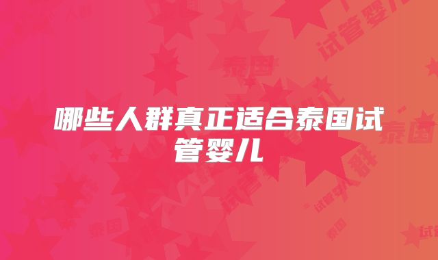 哪些人群真正适合泰国试管婴儿