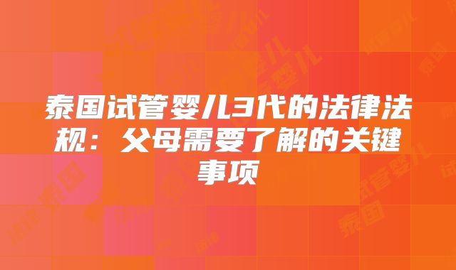 泰国试管婴儿3代的法律法规：父母需要了解的关键事项