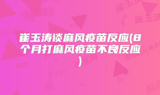 崔玉涛谈麻风疫苗反应(8个月打麻风疫苗不良反应)