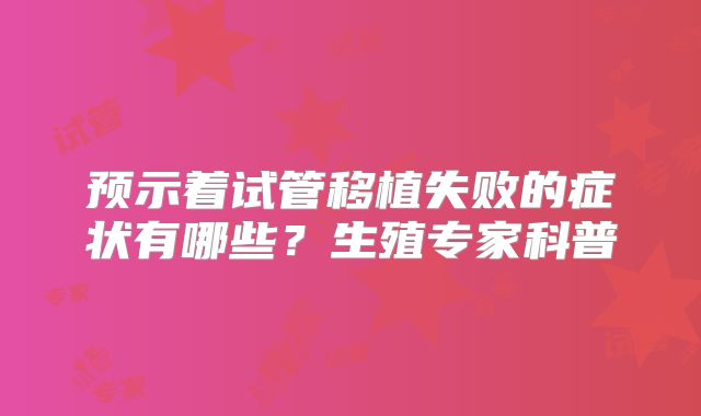 预示着试管移植失败的症状有哪些？生殖专家科普