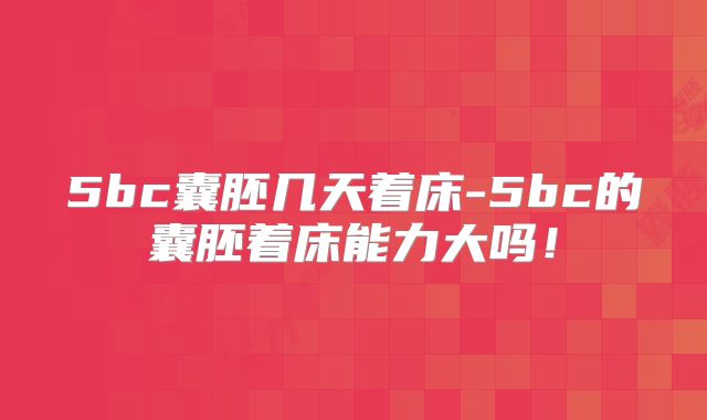 5bc囊胚几天着床-5bc的囊胚着床能力大吗！