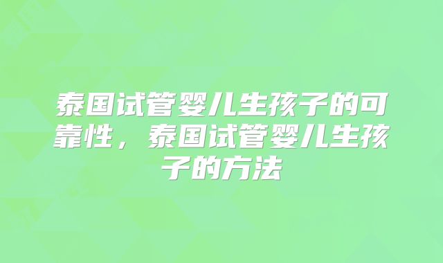 泰国试管婴儿生孩子的可靠性，泰国试管婴儿生孩子的方法
