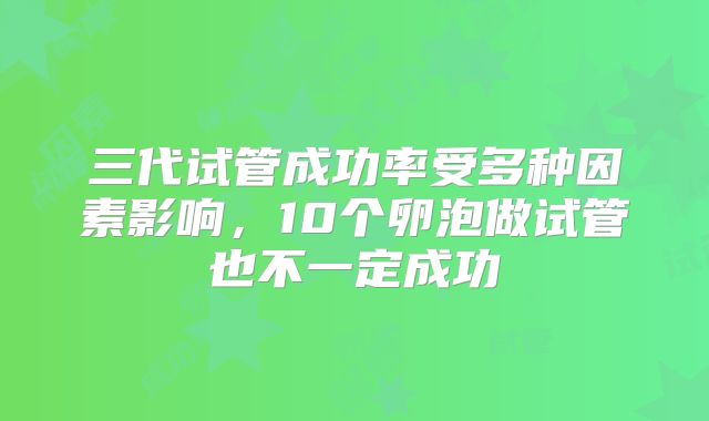 三代试管成功率受多种因素影响，10个卵泡做试管也不一定成功