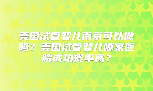 美国试管婴儿南京可以做吗？美国试管婴儿哪家医院成功概率高？