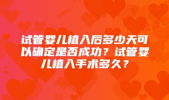 试管婴儿植入后多少天可以确定是否成功？试管婴儿植入手术多久？