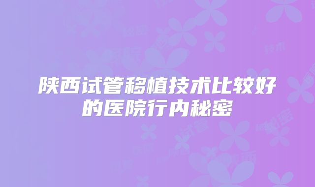 陕西试管移植技术比较好的医院行内秘密
