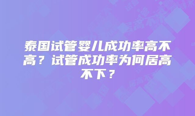 泰国试管婴儿成功率高不高？试管成功率为何居高不下？