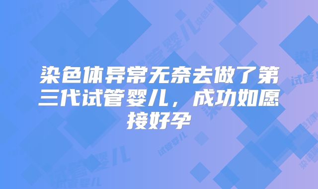 染色体异常无奈去做了第三代试管婴儿，成功如愿接好孕