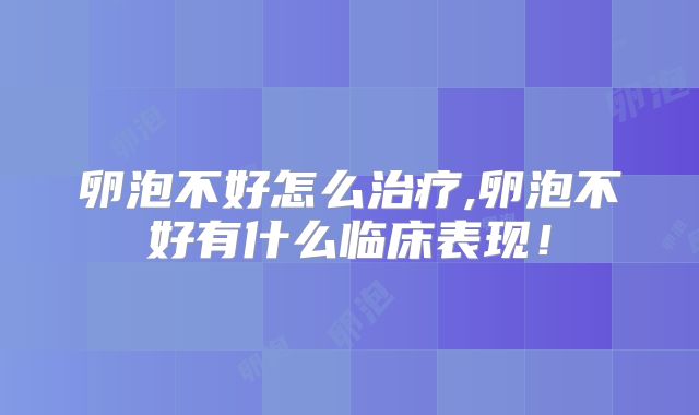 卵泡不好怎么治疗,卵泡不好有什么临床表现！
