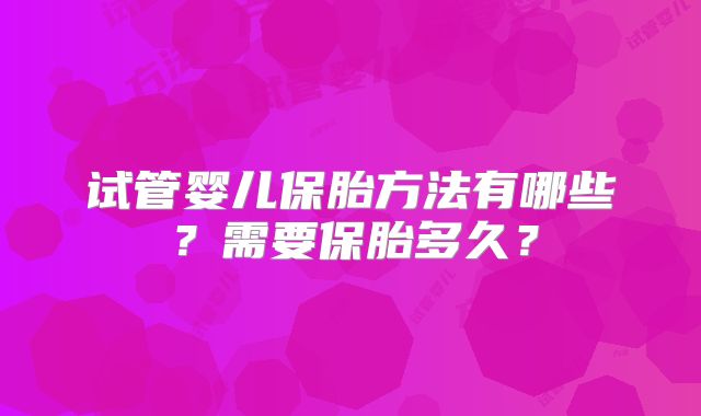 试管婴儿保胎方法有哪些？需要保胎多久？