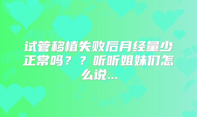 试管移植失败后月经量少正常吗？？听听姐妹们怎么说...