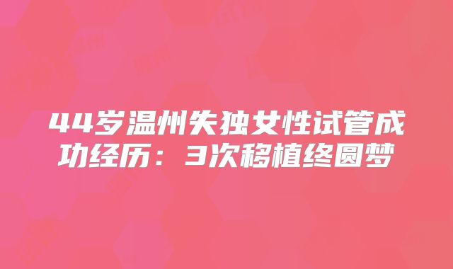 44岁温州失独女性试管成功经历：3次移植终圆梦