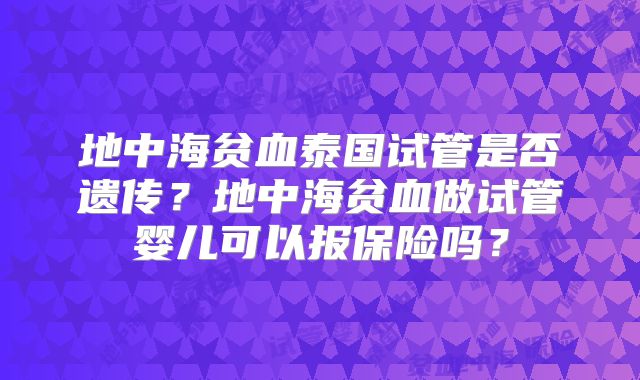 地中海贫血泰国试管是否遗传？地中海贫血做试管婴儿可以报保险吗？
