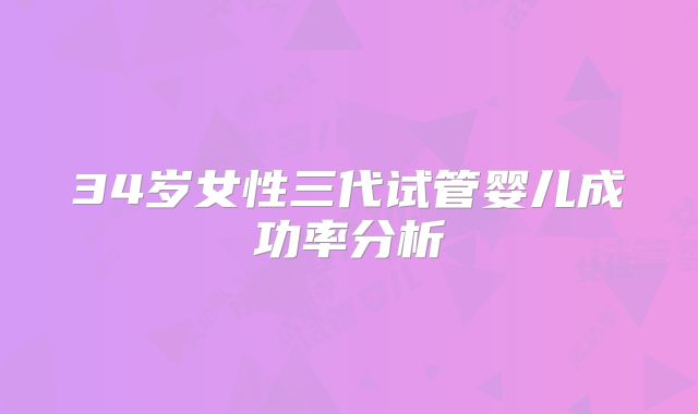 34岁女性三代试管婴儿成功率分析