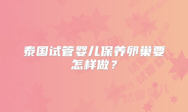 泰国试管婴儿保养卵巢要怎样做？