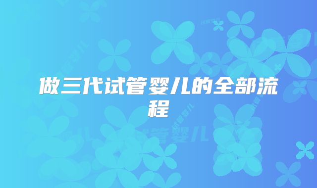 做三代试管婴儿的全部流程
