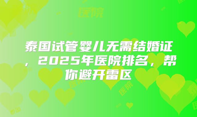 泰国试管婴儿无需结婚证，2025年医院排名，帮你避开雷区