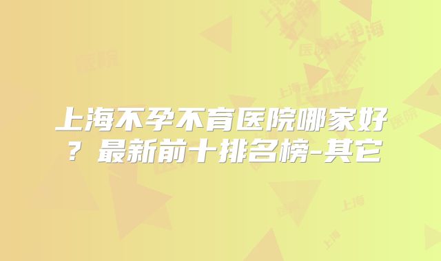 上海不孕不育医院哪家好？最新前十排名榜-其它