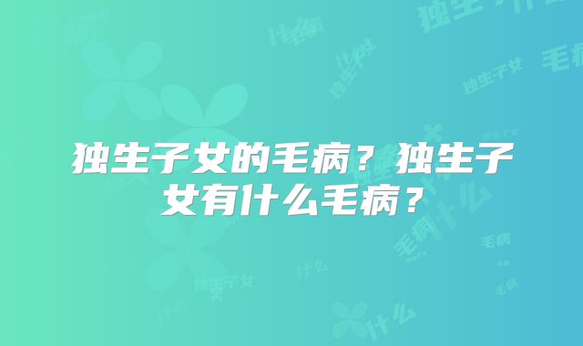 独生子女的毛病?独生子女有什么毛病?