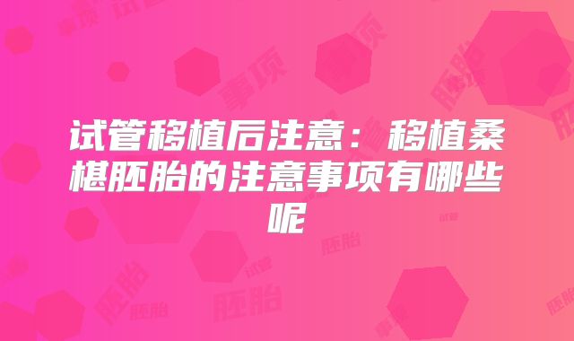 试管移植后注意：移植桑椹胚胎的注意事项有哪些呢