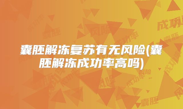 囊胚解冻复苏有无风险(囊胚解冻成功率高吗)