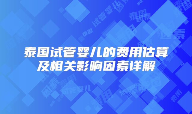 泰国试管婴儿的费用估算及相关影响因素详解