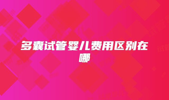 多囊试管婴儿费用区别在哪