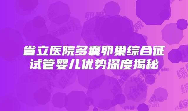 省立医院多囊卵巢综合征试管婴儿优势深度揭秘
