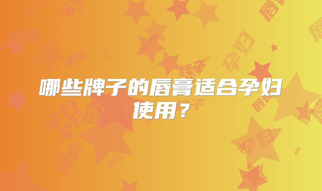 哪些牌子的唇膏适合孕妇使用？