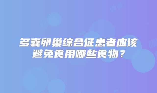 多囊卵巢综合征患者应该避免食用哪些食物？