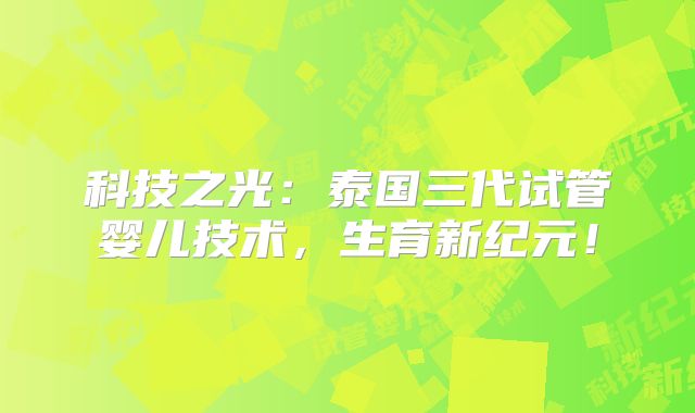 科技之光:泰国三代试管婴儿技术,生育新纪元!