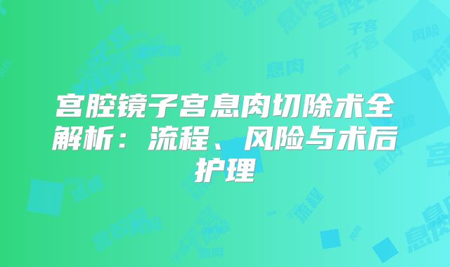 宫腔镜子宫息肉切除术全解析：流程、风险与术后护理